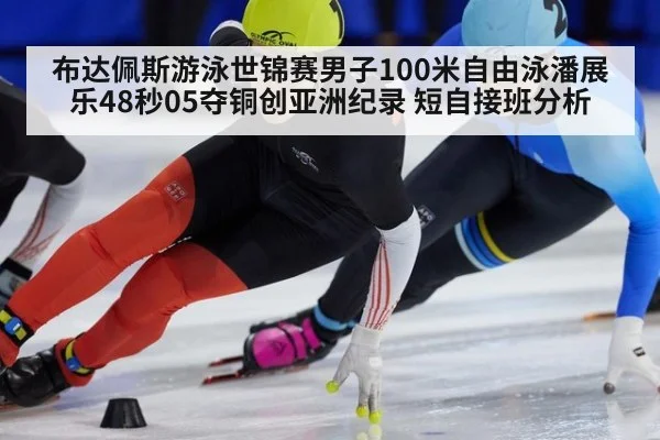 布达佩斯游泳世锦赛男子100米自由泳潘展乐48秒05夺铜创亚洲纪录 短自接班分析