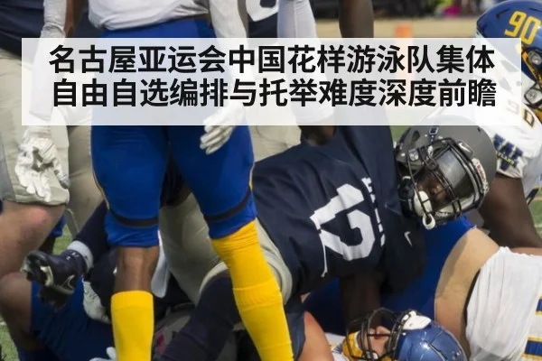 名古屋亚运会中国花样游泳队集体自由自选编排与托举难度深度前瞻